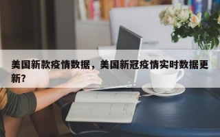 美国新款疫情数据，美国新冠疫情实时数据更新？