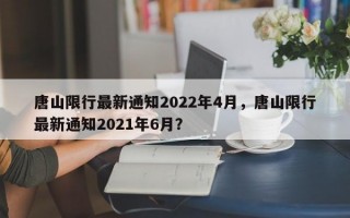 唐山限行最新通知2022年4月，唐山限行最新通知2021年6月？