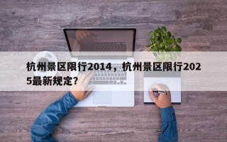 杭州景区限行2014，杭州景区限行2025最新规定？