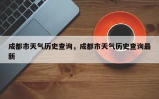 成都市天气历史查询，成都市天气历史查询最新