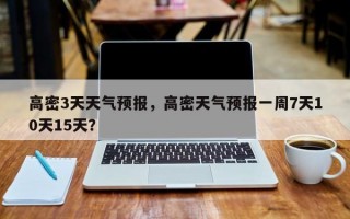 高密3天天气预报，高密天气预报一周7天10天15天？