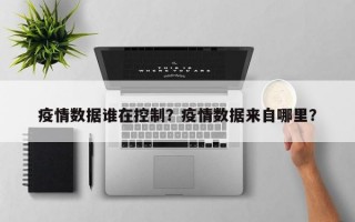 疫情数据谁在控制？疫情数据来自哪里？