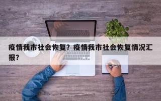疫情我市社会恢复？疫情我市社会恢复情况汇报？