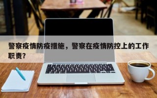 警察疫情防疫措施，警察在疫情防控上的工作职责？
