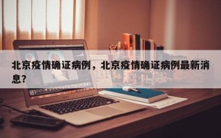 北京疫情确证病例，北京疫情确证病例最新消息？