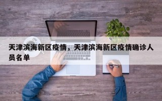 天津滨海新区疫情，天津滨海新区疫情确诊人员名单