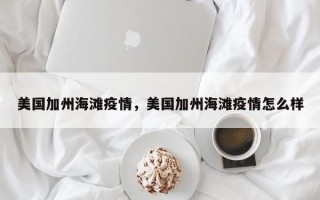 美国加州海滩疫情，美国加州海滩疫情怎么样