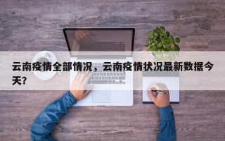 云南疫情全部情况，云南疫情状况最新数据今天？