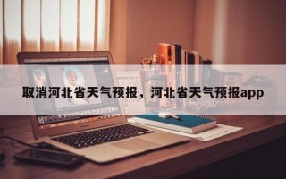取消河北省天气预报，河北省天气预报app