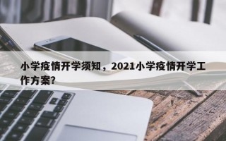 小学疫情开学须知，2021小学疫情开学工作方案？