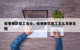 疫情餐饮复工告示，疫情餐饮复工怎么发朋友圈