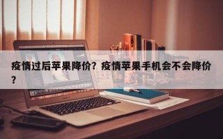 疫情过后苹果降价？疫情苹果手机会不会降价？