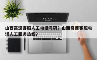 山西高速客服人工电话号码？山西高速客服电话人工服务热线？