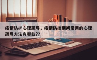 疫情防护心理疏导，疫情防控期间常用的心理疏导方法有哪些?？