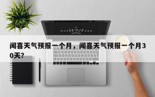 闻喜天气预报一个月，闻喜天气预报一个月30天？
