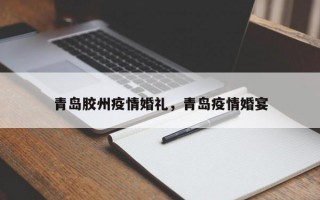 青岛胶州疫情婚礼，青岛疫情婚宴