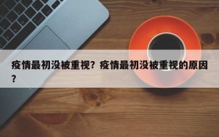 疫情最初没被重视？疫情最初没被重视的原因？