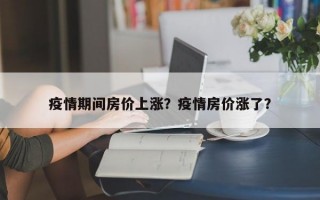 疫情期间房价上涨？疫情房价涨了？