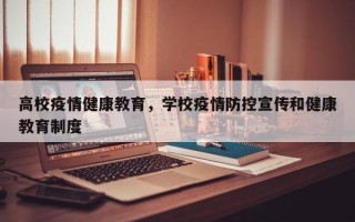 高校疫情健康教育，学校疫情防控宣传和健康教育制度