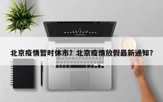 北京疫情暂时休市？北京疫情放假最新通知？