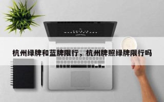杭州绿牌和蓝牌限行，杭州牌照绿牌限行吗