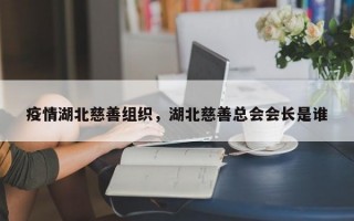 疫情湖北慈善组织，湖北慈善总会会长是谁