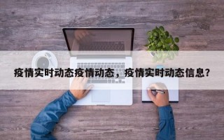 疫情实时动态疫情动态，疫情实时动态信息？