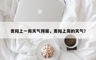 贵阳上一周天气预报，贵阳上周的天气？