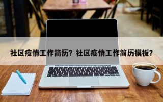 社区疫情工作简历？社区疫情工作简历模板？