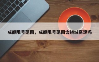 成都限号范围，成都限号范围含绕城高速吗