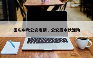 国庆中秋公安疫情，公安局中秋活动