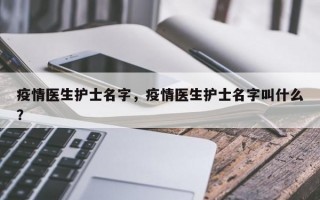 疫情医生护士名字，疫情医生护士名字叫什么？