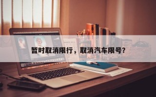 暂时取消限行，取消汽车限号？