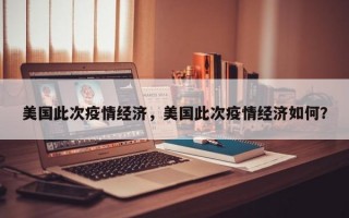 美国此次疫情经济，美国此次疫情经济如何？