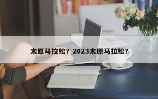 太原马拉松？2023太原马拉松？