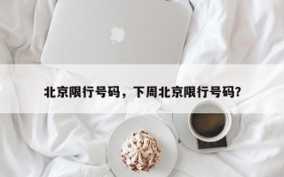 北京限行号码，下周北京限行号码？