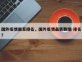 国外疫情国家排名，国外疫情最新数据 排名？