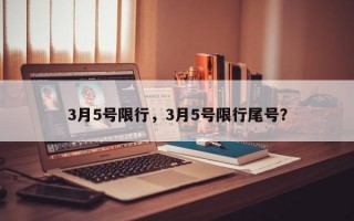 3月5号限行，3月5号限行尾号？