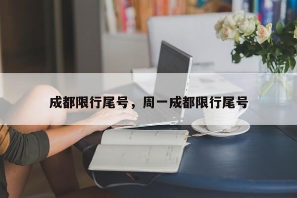 成都限行尾号，周一成都限行尾号-第1张图片-恒川新闻