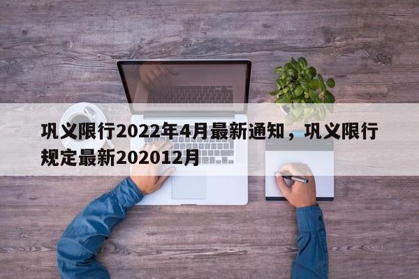 巩义限行2022年4月最新通知，巩义限行规定最新202012月-第1张图片-恒川新闻