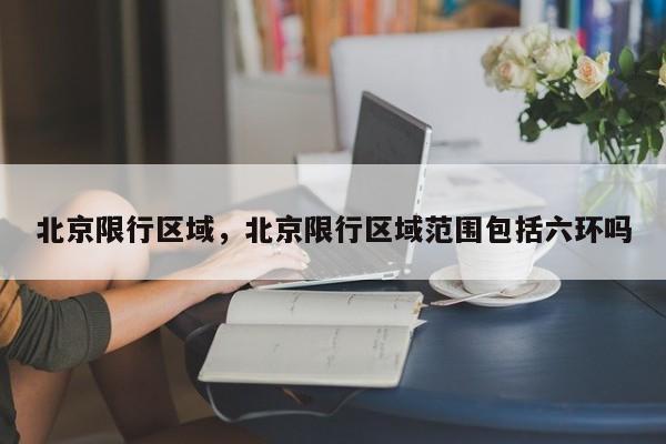 北京限行区域，北京限行区域范围包括六环吗-第1张图片-恒川新闻
