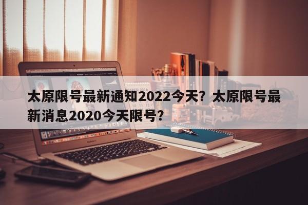 太原限号最新通知2022今天？太原限号最新消息2020今天限号？-第1张图片-恒川新闻