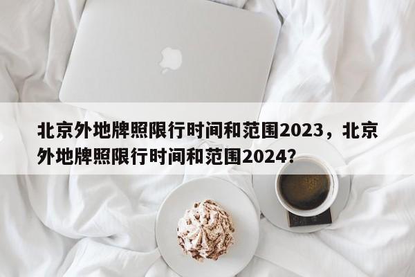 北京外地牌照限行时间和范围2023，北京外地牌照限行时间和范围2024？-第1张图片-恒川新闻