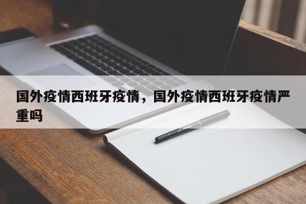 国外疫情西班牙疫情，国外疫情西班牙疫情严重吗-第1张图片-恒川新闻