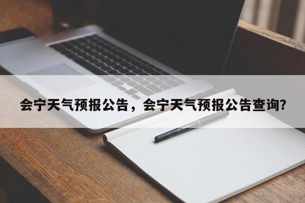 会宁天气预报公告，会宁天气预报公告查询？-第1张图片-恒川新闻