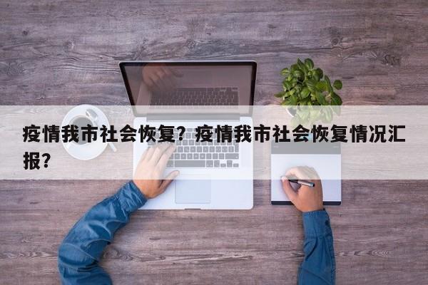 疫情我市社会恢复？疫情我市社会恢复情况汇报？-第1张图片-恒川新闻