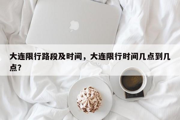 大连限行路段及时间，大连限行时间几点到几点？-第1张图片-恒川新闻