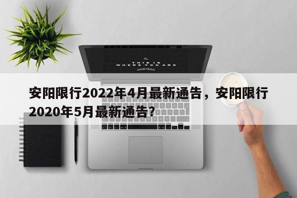 安阳限行2022年4月最新通告，安阳限行2020年5月最新通告？-第1张图片-恒川新闻