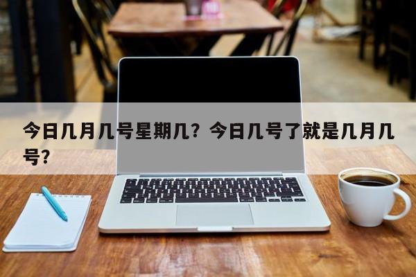 今日几月几号星期几？今日几号了就是几月几号？-第1张图片-恒川新闻