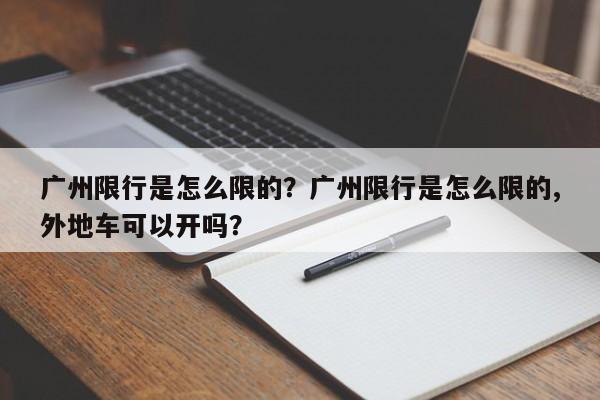 广州限行是怎么限的？广州限行是怎么限的,外地车可以开吗？-第1张图片-恒川新闻